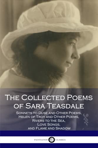 The Collected Poems of Sara Teasdale: (Sonnets to Duse and Other Poems, Helen of Troy and Other Poems, Rivers to the Sea, Love Songs, and Flame and Shadow) von CREATESPACE